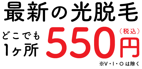 最新の光脱毛どこでも1ヶ所550円（税込）※V・I・Oは除く